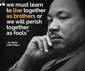 “We Must Learn to Live Together as Brothers or Perish as Fools”*